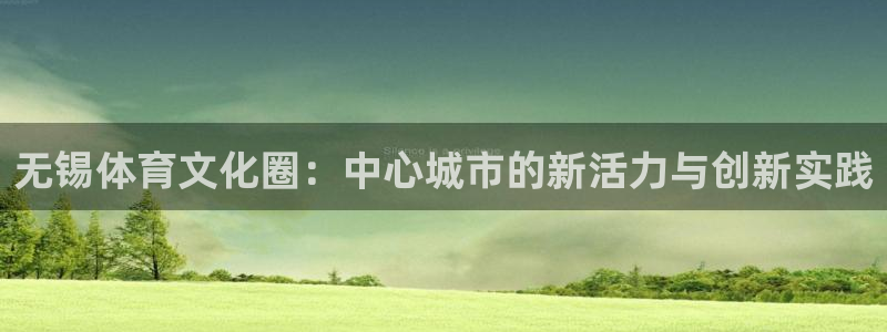 意昂4集团官网首页网址:无锡体育文化圈:中心城市的新活力与创
