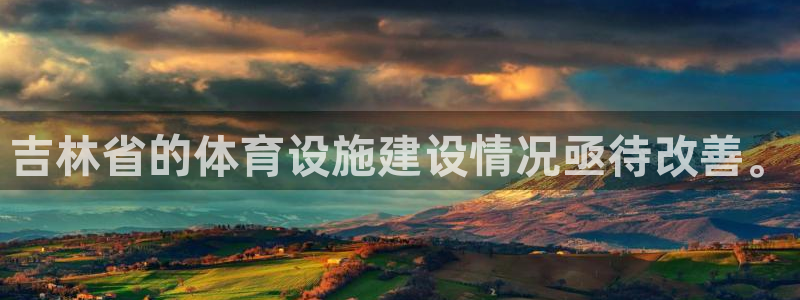 意昂4集团官网首页网址:吉林省的体育设施建设情况亟待改善。